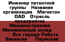 Инженер патентной группы › Название организации ­ Магнетон, ОАО › Отрасль предприятия ­ Машиностроение › Минимальный оклад ­ 18 000 - Все города Работа » Вакансии   . Пермский край,Добрянка г.
